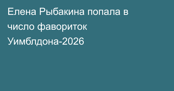 Елена Рыбакина попала в число фавориток Уимблдона-2026