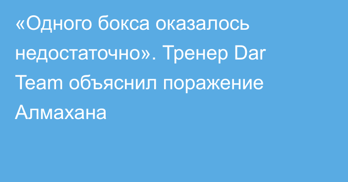 «Одного бокса оказалось недостаточно». Тренер Dar Team объяснил поражение Алмахана