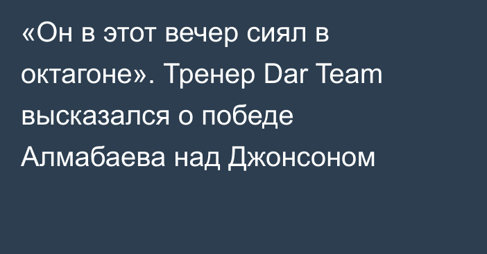 «Он в этот вечер сиял в октагоне». Тренер Dar Team высказался о победе Алмабаева над Джонсоном