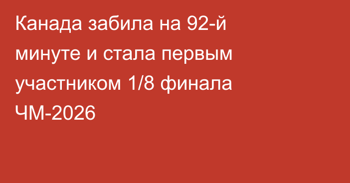 Канада забила на 92-й минуте и стала первым участником 1/8 финала ЧМ-2026