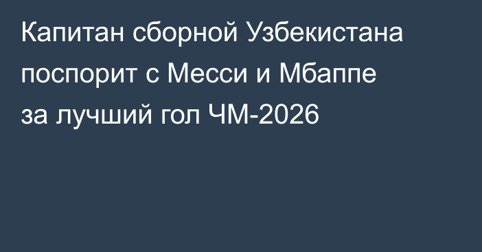 Капитан сборной Узбекистана поспорит с Месси и Мбаппе за лучший гол ЧМ-2026