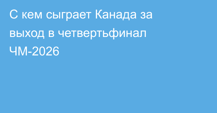 С кем сыграет Канада за выход в четвертьфинал ЧМ-2026