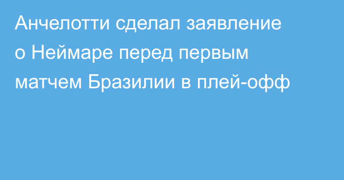 Анчелотти сделал заявление о Неймаре перед первым матчем Бразилии в плей-офф