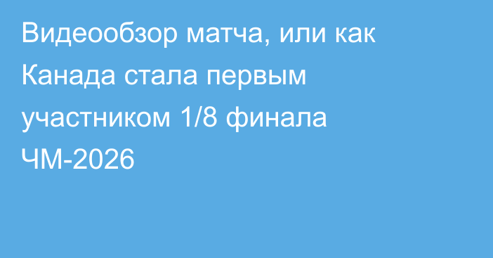 Видеообзор матча, или как Канада стала первым участником 1/8 финала ЧМ-2026