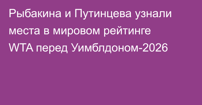 Рыбакина и Путинцева узнали места в мировом рейтинге WTA перед Уимблдоном-2026