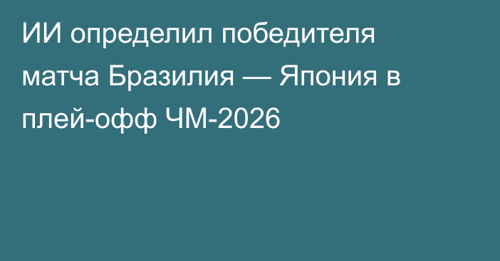 ИИ определил победителя матча Бразилия — Япония в плей-офф ЧМ-2026
