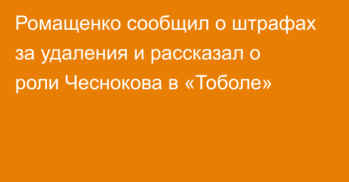 Ромащенко сообщил о штрафах за удаления и рассказал о роли Чеснокова в «Тоболе»