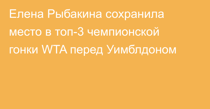 Елена Рыбакина сохранила место в топ-3 чемпионской гонки WTA перед Уимблдоном