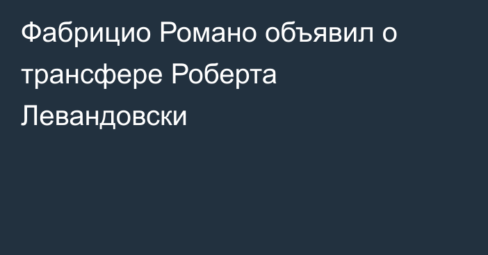 Фабрицио Романо объявил о трансфере Роберта Левандовски