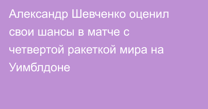 Александр Шевченко оценил свои шансы в матче с четвертой ракеткой мира на Уимблдоне