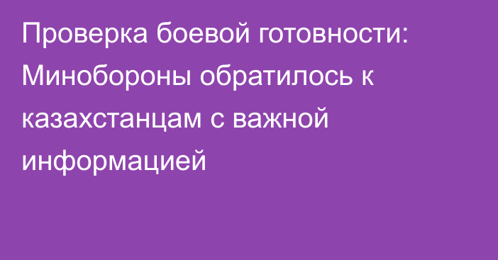 Проверка боевой готовности: Минобороны обратилось к казахстанцам с важной информацией
