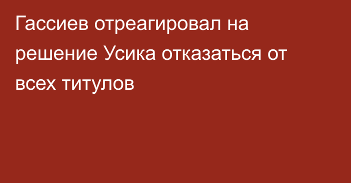 Гассиев отреагировал на решение Усика отказаться от всех титулов