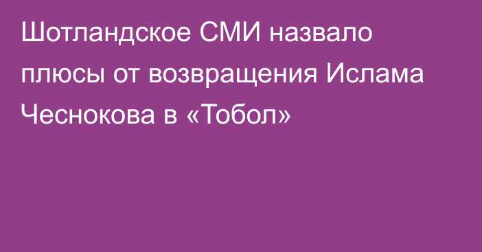 Шотландское СМИ назвало плюсы от возвращения Ислама Чеснокова в «Тобол»
