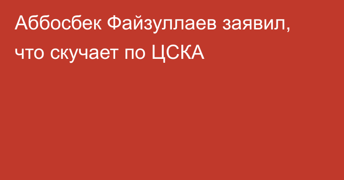 Аббосбек Файзуллаев заявил, что скучает по ЦСКА