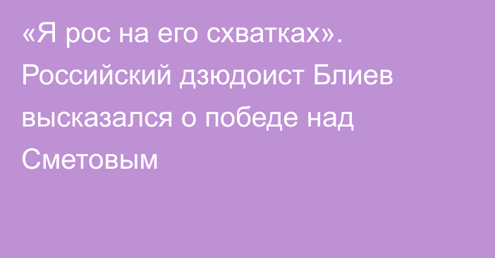 «Я рос на его схватках». Российский дзюдоист Блиев высказался о победе над Сметовым