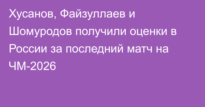 Хусанов, Файзуллаев и Шомуродов получили оценки в России за последний матч на ЧМ-2026