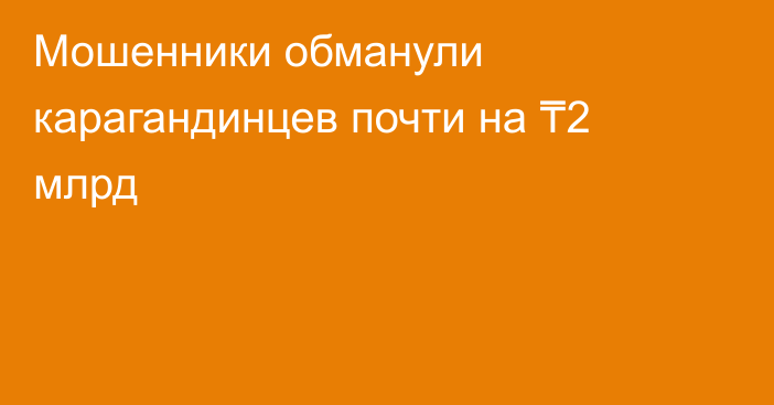 Мошенники обманули карагандинцев почти на ₸2 млрд