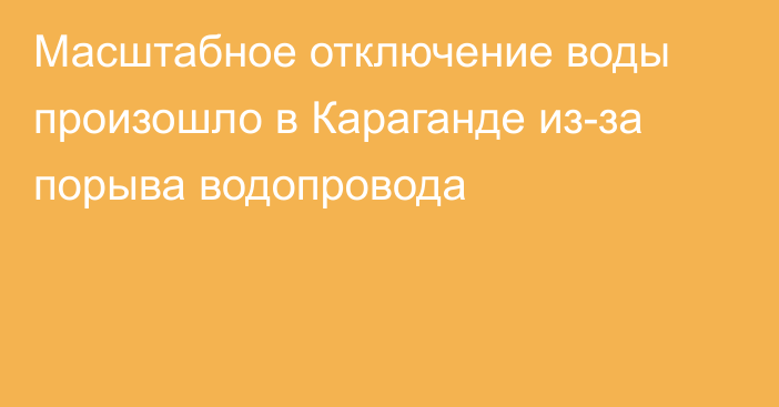 Масштабное отключение воды произошло в Караганде из-за порыва водопровода