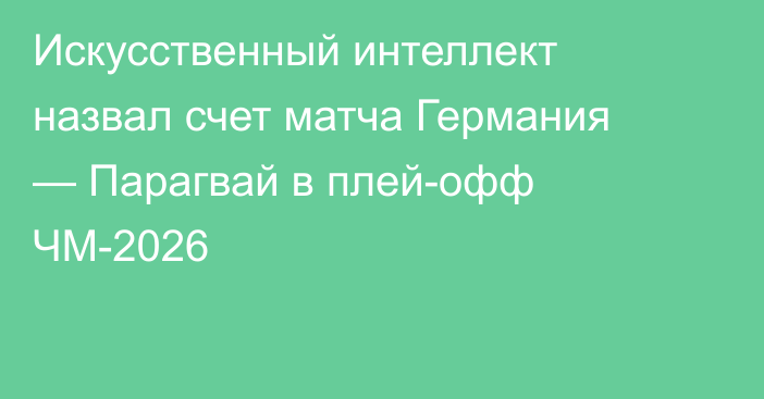 Искусственный интеллект назвал счет матча Германия — Парагвай в плей-офф ЧМ-2026
