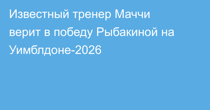 Известный тренер Маччи верит в победу Рыбакиной на Уимблдоне-2026