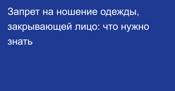 Запрет на ношение одежды, закрывающей лицо: что нужно знать