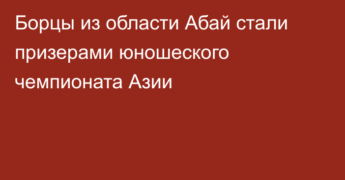 Борцы из области Абай стали призерами юношеского чемпионата Азии