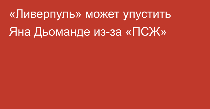«Ливерпуль» может упустить Яна Дьоманде из-за «ПСЖ»