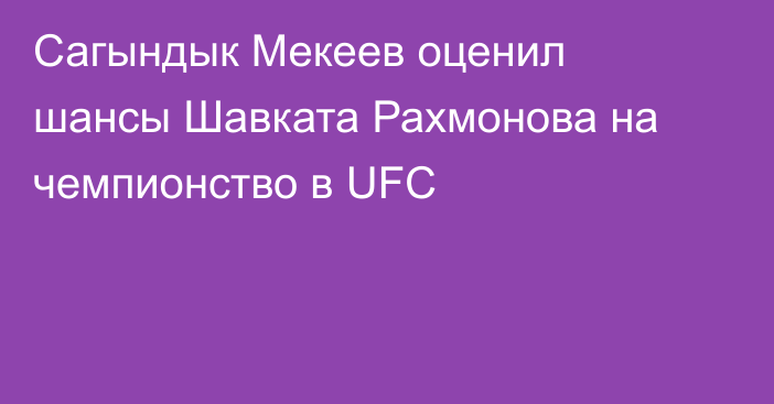 Сагындык Мекеев оценил шансы Шавката Рахмонова на чемпионство в UFC