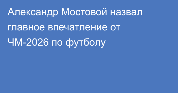 Александр Мостовой назвал главное впечатление от ЧМ-2026 по футболу