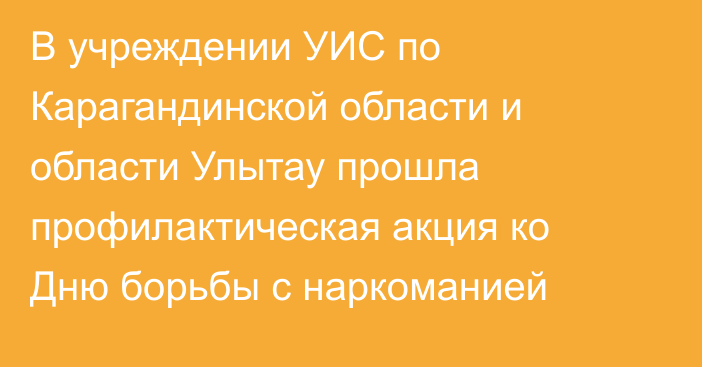 В учреждении УИС по Карагандинской области и области Улытау прошла профилактическая акция ко Дню борьбы с наркоманией