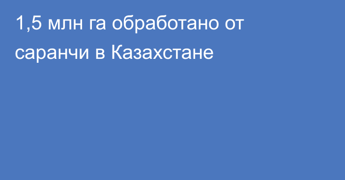 1,5 млн га обработано от саранчи в Казахстане