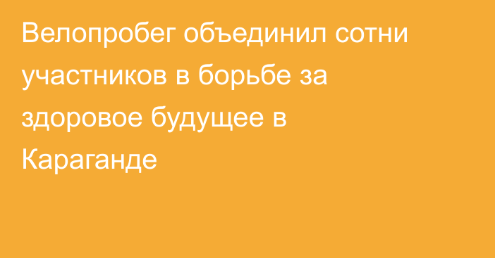 Велопробег объединил сотни участников в борьбе за здоровое будущее в Караганде
