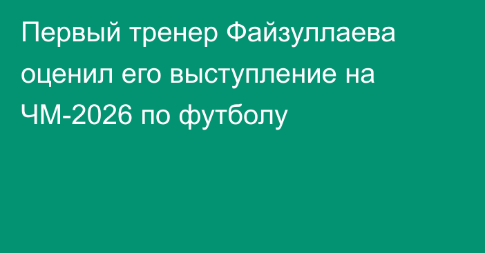 Первый тренер Файзуллаева оценил его выступление на ЧМ-2026 по футболу