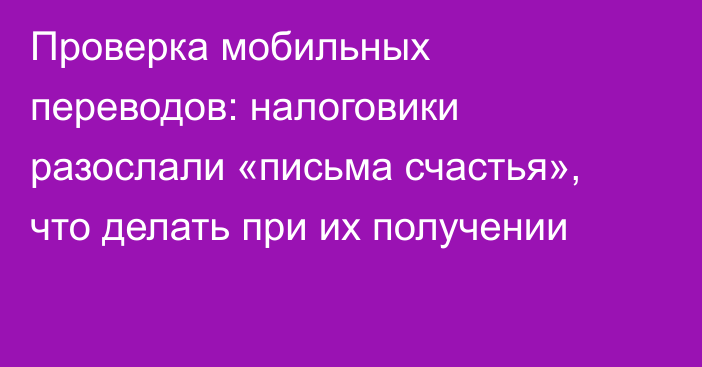 Проверка мобильных переводов: налоговики разослали «письма счастья», что делать при их получении
