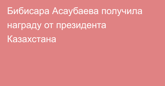Бибисара Асаубаева получила награду от президента Казахстана