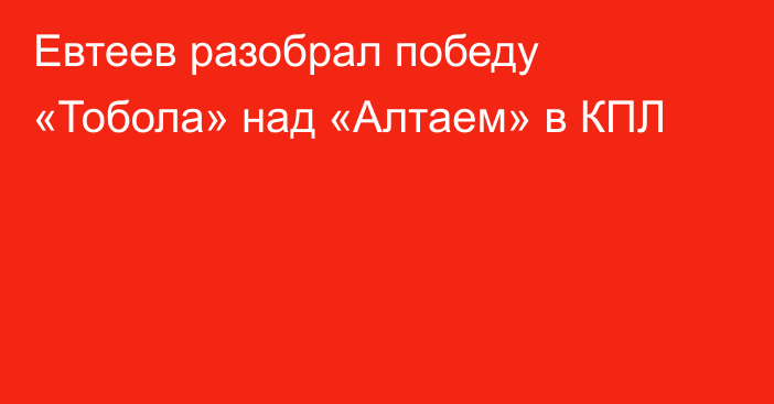 Евтеев разобрал победу «Тобола» над «Алтаем» в КПЛ