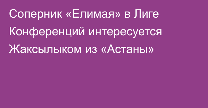 Соперник «Елимая» в Лиге Конференций интересуется Жаксылыком из «Астаны»