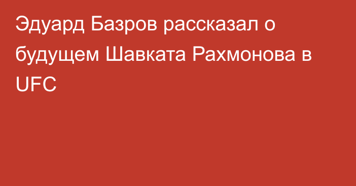 Эдуард Базров рассказал о будущем Шавката Рахмонова в UFC