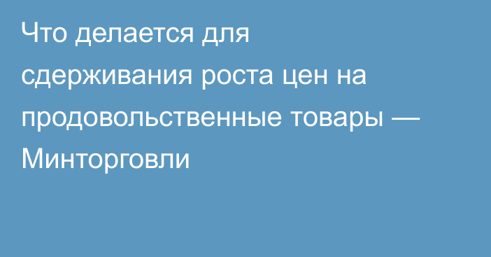 Что делается для сдерживания роста цен на продовольственные товары — Минторговли