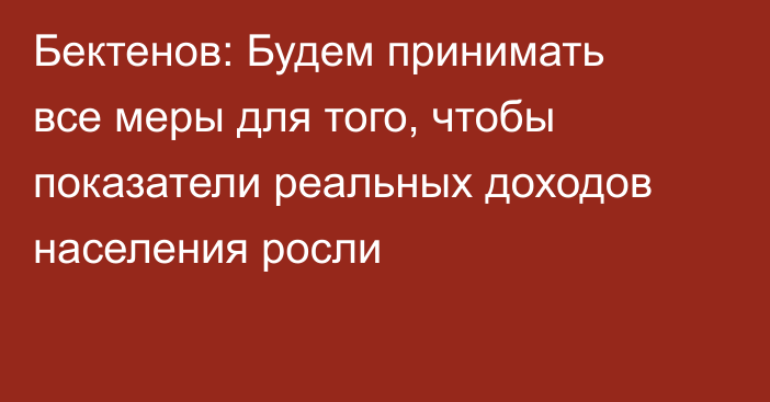 Бектенов: Будем принимать все меры для того, чтобы показатели реальных доходов населения росли