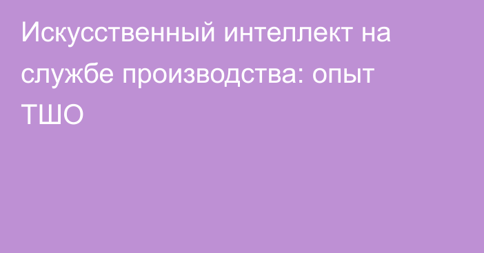 Искусственный интеллект на службе производства: опыт ТШО
