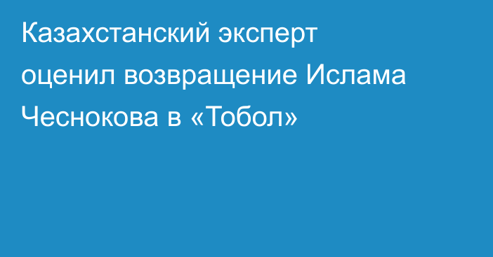 Казахстанский эксперт оценил возвращение Ислама Чеснокова в «Тобол»