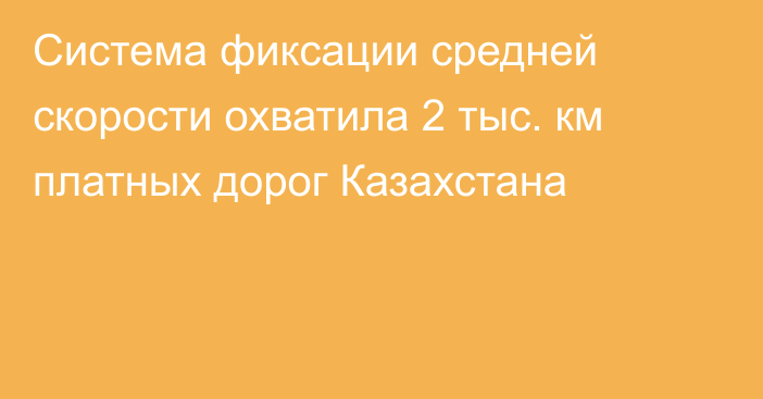 Система фиксации средней скорости охватила 2 тыс. км платных дорог Казахстана