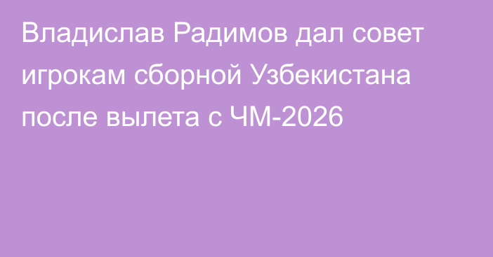 Владислав Радимов дал совет игрокам сборной Узбекистана после вылета с ЧМ-2026