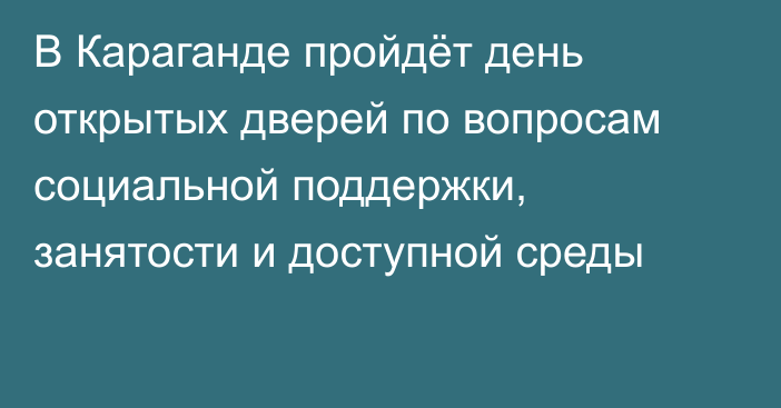 В Караганде пройдёт день открытых дверей по вопросам социальной поддержки, занятости и доступной среды