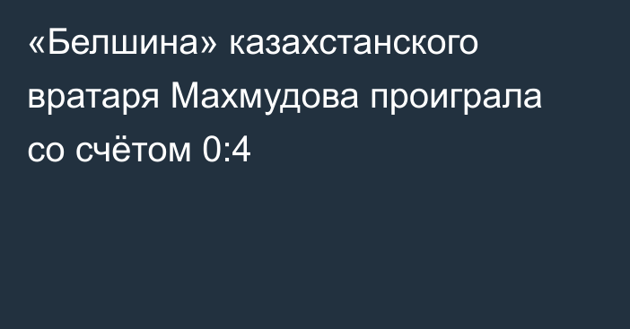 «Белшина» казахстанского вратаря Махмудова проиграла со счётом 0:4