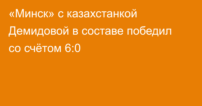 «Минск» с казахстанкой Демидовой в составе победил со счётом 6:0