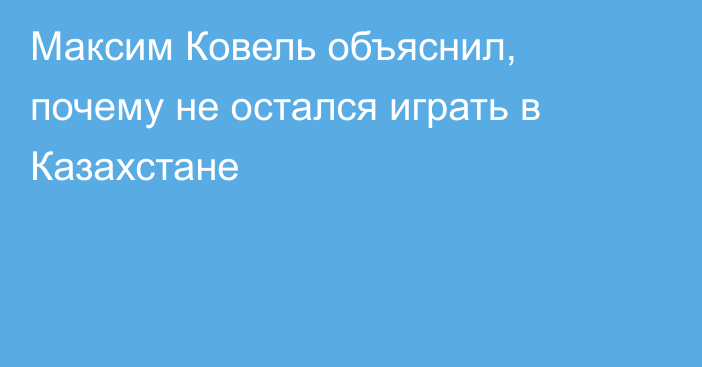 Максим Ковель объяснил, почему не остался играть в Казахстане