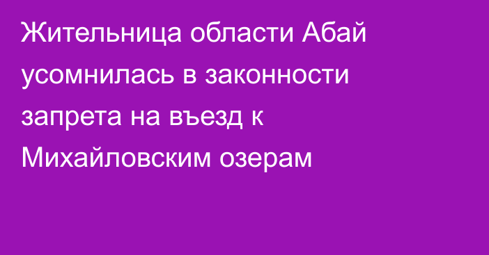 Жительница области Абай усомнилась в законности запрета на въезд к Михайловским озерам