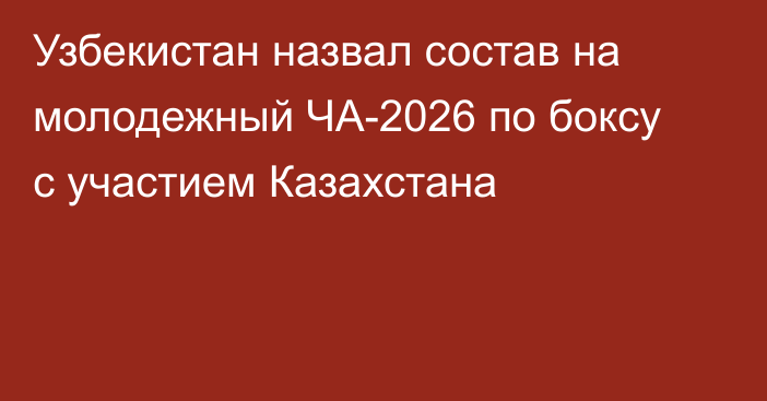 Узбекистан назвал состав на молодежный ЧА-2026 по боксу с участием Казахстана